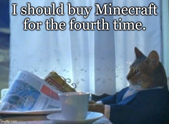 And that's what I did. | I should buy Minecraft for the fourth time. | image tagged in memes,i should buy a boat cat | made w/ Imgflip meme maker