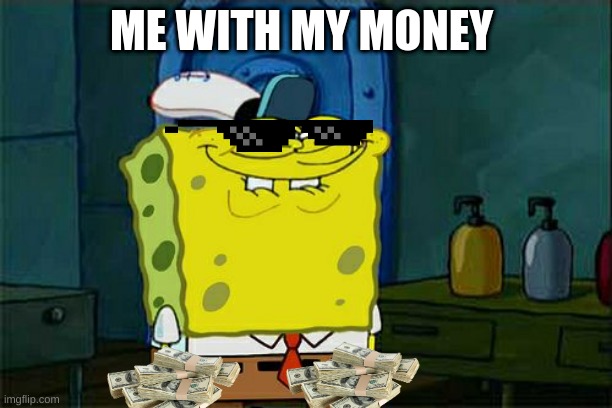 Don't You Squidward | ME WITH MY MONEY | image tagged in memes,don't you squidward | made w/ Imgflip meme maker