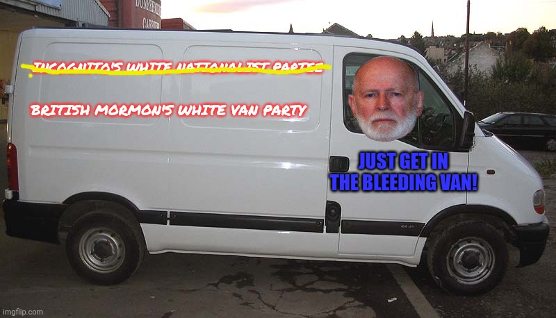 What could possibly go wrong? | INCOGNITO'S WHITE NATIONALIST PARTEE; BRITISH MORMON'S WHITE VAN PARTY; JUST GET IN THE BLEEDING VAN! | image tagged in blank white van,white nationalism,whats the worst that could happen,politics lol | made w/ Imgflip meme maker