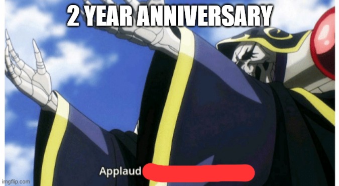 Applaud my supreme power | 2 YEAR ANNIVERSARY | image tagged in applaud my supreme power | made w/ Imgflip meme maker