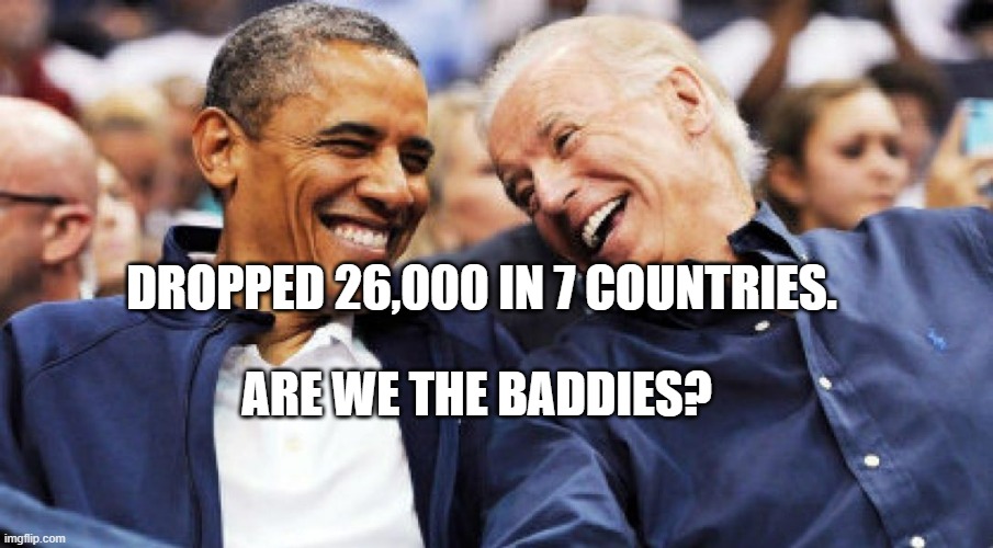 Obama and Biden laughing  | DROPPED 26,000 IN 7 COUNTRIES. ARE WE THE BADDIES? | image tagged in obama and biden laughing | made w/ Imgflip meme maker
