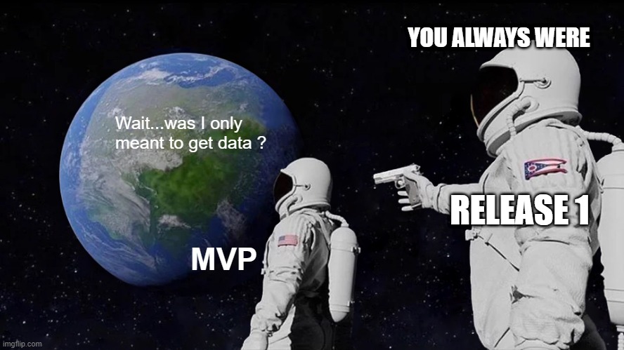 MVP is sad | YOU ALWAYS WERE; Wait...was I only meant to get data ? RELEASE 1; MVP | image tagged in always has been,mvp,level of confidence,product management | made w/ Imgflip meme maker