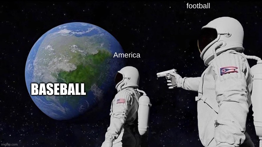 Always Has Been | football; America; BASEBALL | image tagged in memes,always has been | made w/ Imgflip meme maker