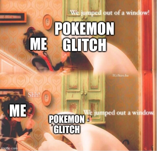 ... | POKEMON GLITCH; ME; ME; POKEMON GLITCH | image tagged in we jumped through the window | made w/ Imgflip meme maker