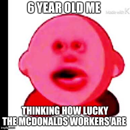 MacDonald | 6 YEAR OLD ME; THINKING HOW LUCKY THE MCDONALDS WORKERS ARE | image tagged in kirbo,kirby,mcdonalds,fast food worker | made w/ Imgflip meme maker