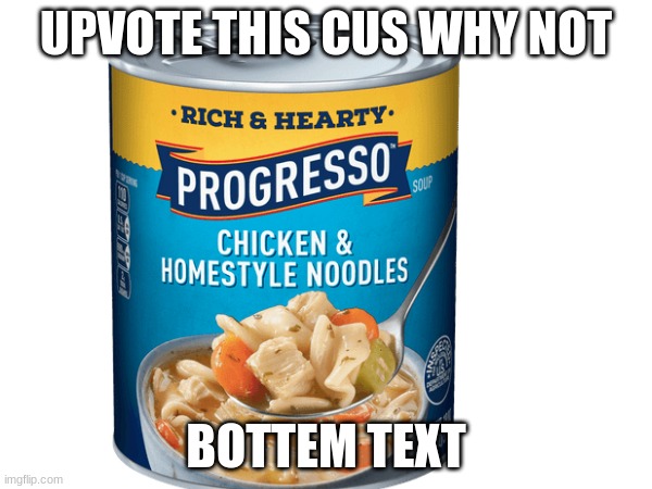 food | UPVOTE THIS CUS WHY NOT; BOTTEM TEXT | image tagged in funny memes,food,lol,e,upvote | made w/ Imgflip meme maker