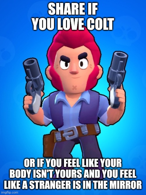 Cult brawl stars | SHARE IF YOU LOVE COLT; OR IF YOU FEEL LIKE YOUR BODY ISN'T YOURS AND YOU FEEL LIKE A STRANGER IS IN THE MIRROR | image tagged in memes | made w/ Imgflip meme maker