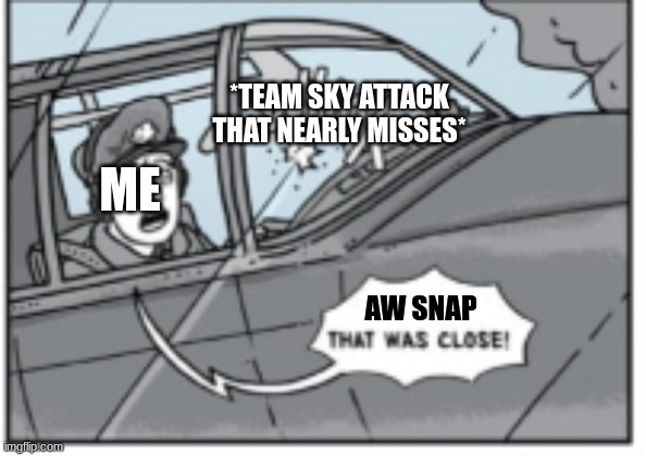 ... | *TEAM SKY ATTACK THAT NEARLY MISSES*; ME; AW SNAP | image tagged in close | made w/ Imgflip meme maker