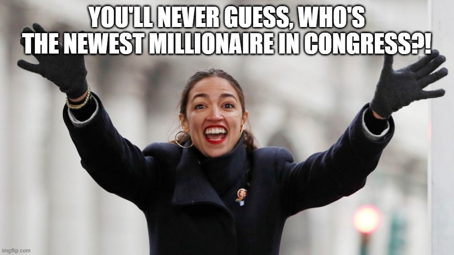 AOC Free Stuff | YOU'LL NEVER GUESS, WHO'S THE NEWEST MILLIONAIRE IN CONGRESS?! | image tagged in aoc free stuff | made w/ Imgflip meme maker
