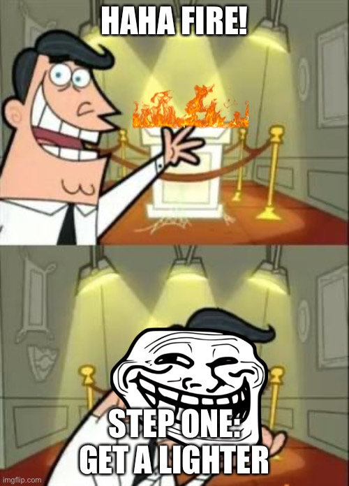 If you know you know | HAHA FIRE! STEP ONE: GET A LIGHTER | image tagged in memes,this is where i'd put my trophy if i had one,trollge | made w/ Imgflip meme maker
