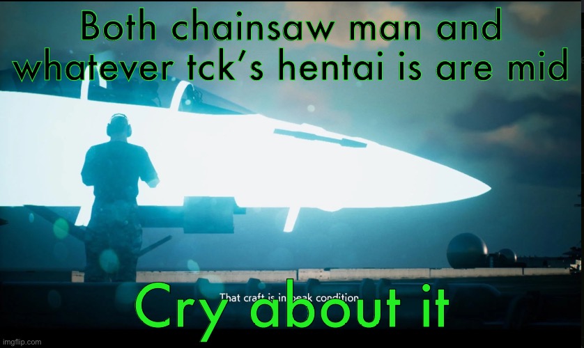 That craft is in peak condition | Both chainsaw man and whatever tck’s hentai is are mid; Cry about it | image tagged in that craft is in peak condition | made w/ Imgflip meme maker