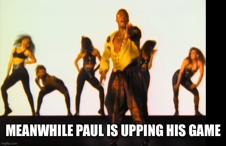 MEANWHILE PAUL IS UPPING HIS GAME | image tagged in hammertime | made w/ Imgflip meme maker