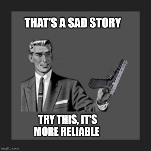 No | THAT'S A SAD STORY TRY THIS, IT'S MORE RELIABLE | image tagged in no | made w/ Imgflip meme maker