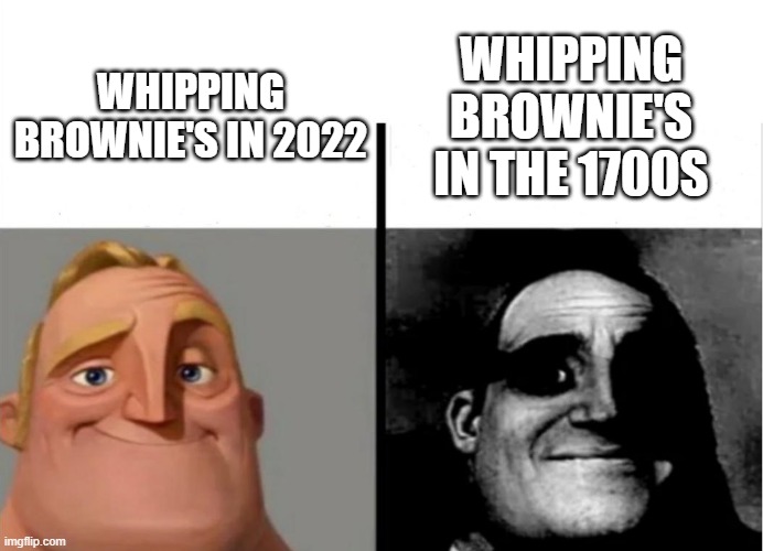 Teacher's Copy | WHIPPING BROWNIE'S IN THE 1700S; WHIPPING BROWNIE'S IN 2022 | image tagged in teacher's copy | made w/ Imgflip meme maker