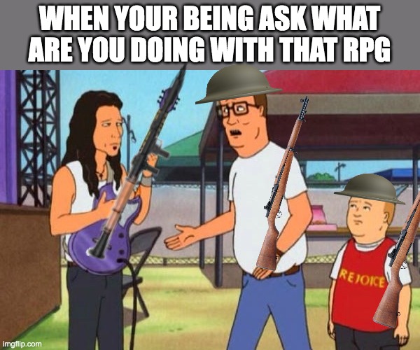 Hank Hill Christian Rock | WHEN YOUR BEING ASK WHAT ARE YOU DOING WITH THAT RPG | image tagged in hank hill christian rock | made w/ Imgflip meme maker