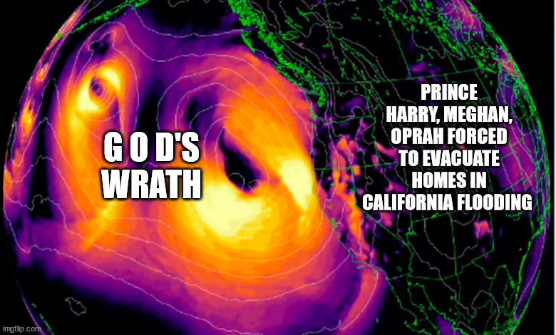 G O D'S
WRATH; PRINCE HARRY, MEGHAN, OPRAH FORCED TO EVACUATE HOMES IN CALIFORNIA FLOODING | image tagged in god's wrath,fed up | made w/ Imgflip meme maker