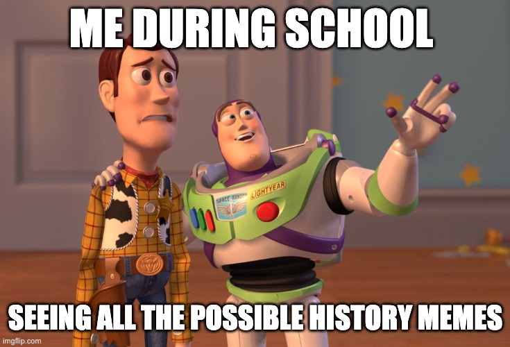 X, X Everywhere | ME DURING SCHOOL; SEEING ALL THE POSSIBLE HISTORY MEMES | image tagged in memes,x x everywhere | made w/ Imgflip meme maker