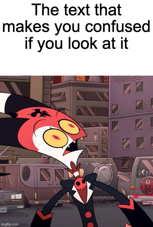 made you look | The text that makes you confused if you look at it | image tagged in confused blitzo | made w/ Imgflip meme maker
