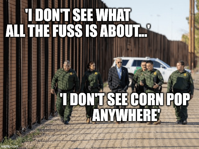 Biden's Border | 'I DON'T SEE WHAT ALL THE FUSS IS ABOUT...'; 'I DON'T SEE CORN POP 
ANYWHERE' | image tagged in biden's border,corn pop,liberal logic | made w/ Imgflip meme maker