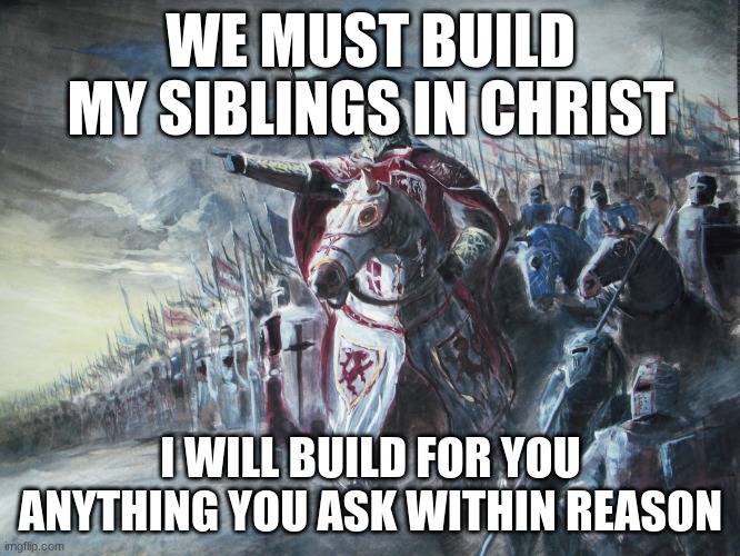 Any weapons for the crusaders, I'll make | WE MUST BUILD MY SIBLINGS IN CHRIST; I WILL BUILD FOR YOU ANYTHING YOU ASK WITHIN REASON | image tagged in crusader | made w/ Imgflip meme maker