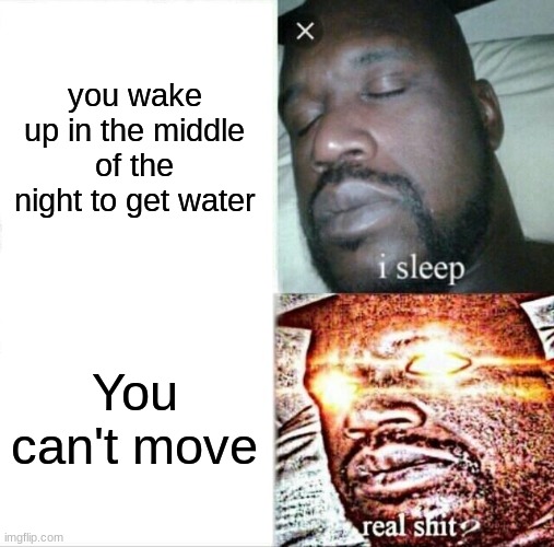 I fricking hate sleep paralysis. | you wake up in the middle of the night to get water; You can't move | image tagged in memes,sleeping shaq | made w/ Imgflip meme maker