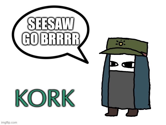 Kork Temp | SEESAW GO BRRRR | image tagged in kork temp | made w/ Imgflip meme maker