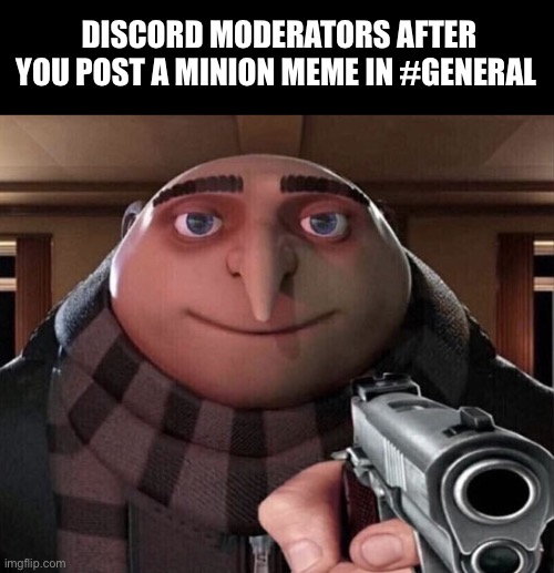 DISCORD MODERATORS AFTER YOU POST A MINION MEME IN #GENERAL | image tagged in gru gun | made w/ Imgflip meme maker