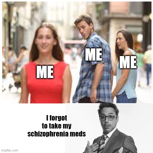 Schizo med |  ME; ME; ME; I forgot to take my schizophrenia meds | image tagged in meme,distracted boyfriend,tony stark | made w/ Imgflip meme maker