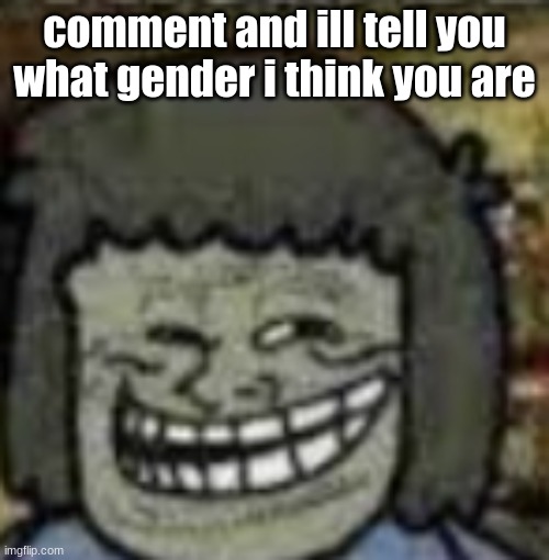 one of the two | comment and ill tell you what gender i think you are | image tagged in you know who else | made w/ Imgflip meme maker