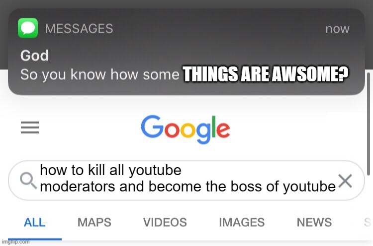 So you know how some sins are unforgivable? | THINGS ARE AWSOME? how to kill all youtube moderators and become the boss of youtube | image tagged in so you know how some sins are unforgivable | made w/ Imgflip meme maker