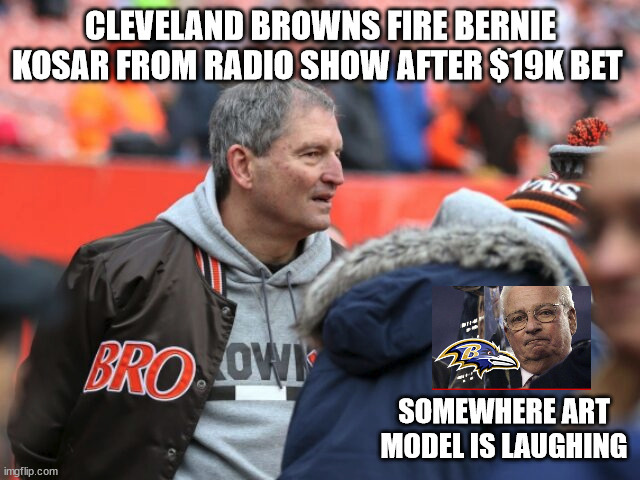 CLEVELAND BROWNS FIRE BERNIE KOSAR FROM RADIO SHOW AFTER $19K BET; SOMEWHERE ART MODEL IS LAUGHING | image tagged in cleveland browns | made w/ Imgflip meme maker