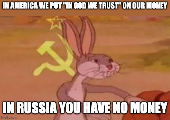 Bugs bunny communist | IN AMERICA WE PUT "IN GOD WE TRUST" ON OUR MONEY; IN RUSSIA YOU HAVE NO MONEY | image tagged in bugs bunny communist | made w/ Imgflip meme maker