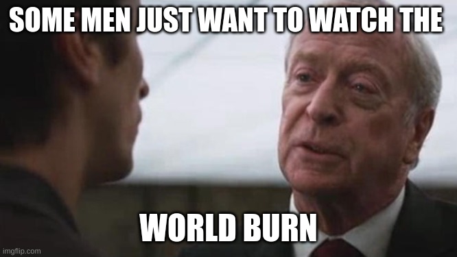 Some mean just want to watch the world burn Alfred Batman  | SOME MEN JUST WANT TO WATCH THE WORLD BURN | image tagged in some mean just want to watch the world burn alfred batman | made w/ Imgflip meme maker