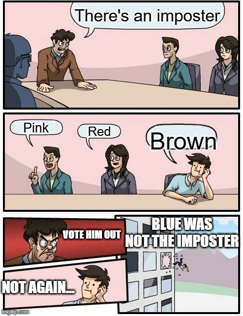 Boardroom Meeting Suggestion | There's an imposter; Pink; Red; Brown; BLUE WAS NOT THE IMPOSTER; VOTE HIM OUT; NOT AGAIN... | image tagged in memes,boardroom meeting suggestion | made w/ Imgflip meme maker