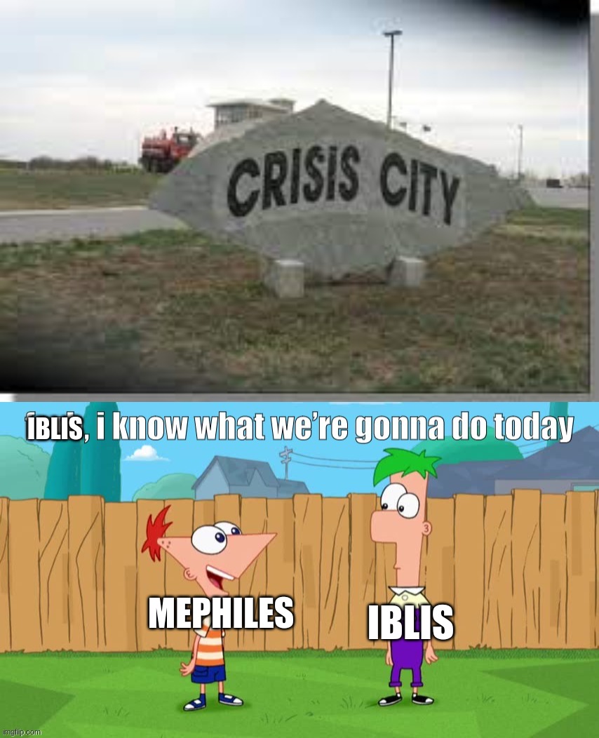 *Alexa play crisis city* | IBLIS; MEPHILES; IBLIS | image tagged in ferb i know what we re gonna do today,sonic the hedgehog | made w/ Imgflip meme maker