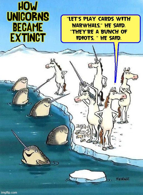 Never gamble with Narwhals! | HOW UNICORNS BECAME EXTINCT; "LET'S PLAY CARDS WITH
NARWHALS," HE SAID.
"THEY'RE A BUNCH OF
IDIOTS, " HE SAID. | image tagged in vince vance,unicorns,narwhals,memes,comics/cartoons,extinction | made w/ Imgflip meme maker