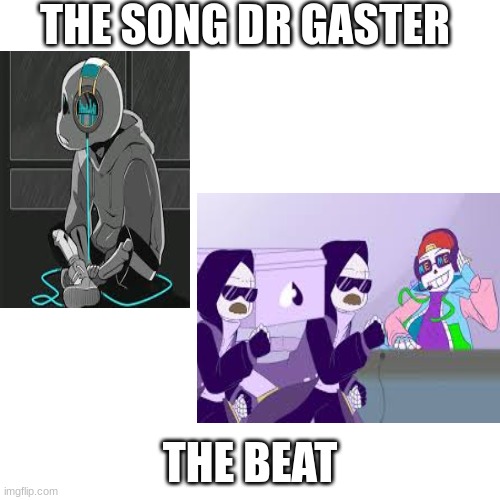 Blank Transparent Square | THE SONG DR GASTER; THE BEAT | image tagged in memes,blank transparent square | made w/ Imgflip meme maker