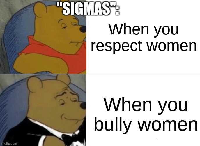 "sigmas" | "SIGMAS":; When you respect women; When you bully women | image tagged in memes,tuxedo winnie the pooh | made w/ Imgflip meme maker