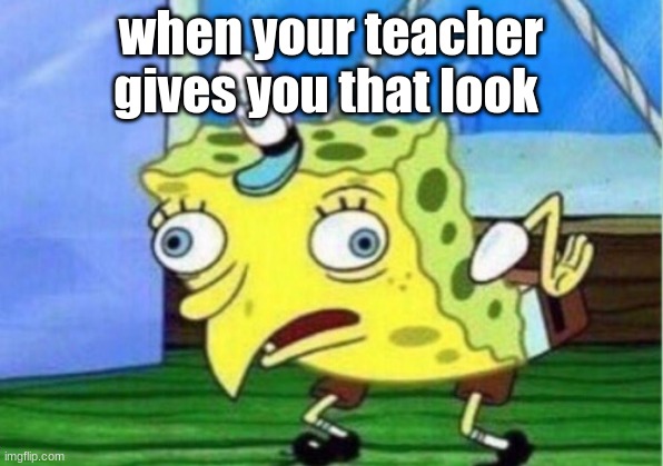 Mocking Spongebob Meme | when your teacher gives you that look | image tagged in memes,mocking spongebob | made w/ Imgflip meme maker