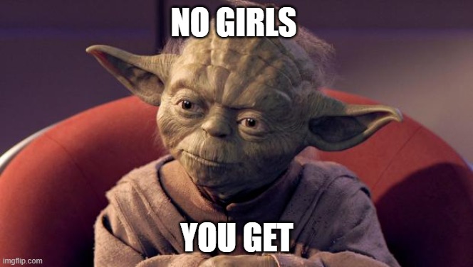 Yoda Wisdom | NO GIRLS; YOU GET | image tagged in yoda wisdom | made w/ Imgflip meme maker