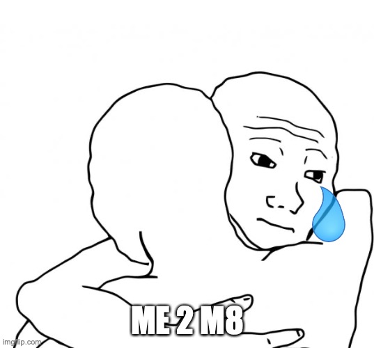 I Know That Feel Bro Meme | ME 2 M8 | image tagged in memes,i know that feel bro | made w/ Imgflip meme maker