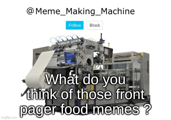 Meme_Making_Machine announcement template | What do you think of those front pager food memes ? | image tagged in meme_making_machine announcement template | made w/ Imgflip meme maker