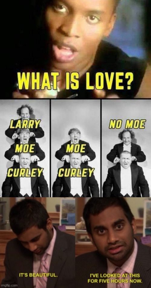 Yes | image tagged in i've looked at this for 5 hours now,the three stooges,what is love | made w/ Imgflip meme maker