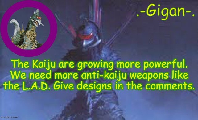 Thank you if you participate. | The Kaiju are growing more powerful. We need more anti-kaiju weapons like the L.A.D. Give designs in the comments. | made w/ Imgflip meme maker