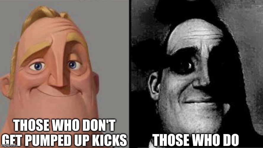 pumped up kicks | THOSE WHO DON'T GET PUMPED UP KICKS; THOSE WHO DO | image tagged in traumatized mr incredible | made w/ Imgflip meme maker