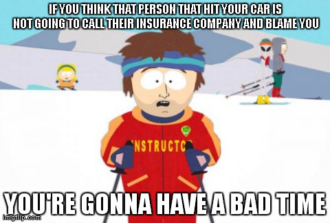 Super Cool Ski Instructor Meme | IF YOU THINK THAT PERSON THAT HIT YOUR CAR IS NOT GOING TO CALL THEIR INSURANCE COMPANY AND BLAME YOU YOU'RE GONNA HAVE A BAD TIME | image tagged in memes,super cool ski instructor | made w/ Imgflip meme maker