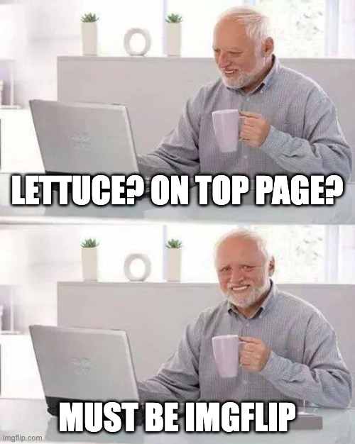 Man, Classic Imgflip community | LETTUCE? ON TOP PAGE? MUST BE IMGFLIP | image tagged in memes,hide the pain harold | made w/ Imgflip meme maker