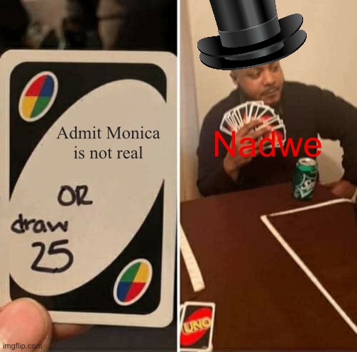 Nadwe meme | Admit Monica is not real; Nadwe | image tagged in memes,uno draw 25 cards | made w/ Imgflip meme maker