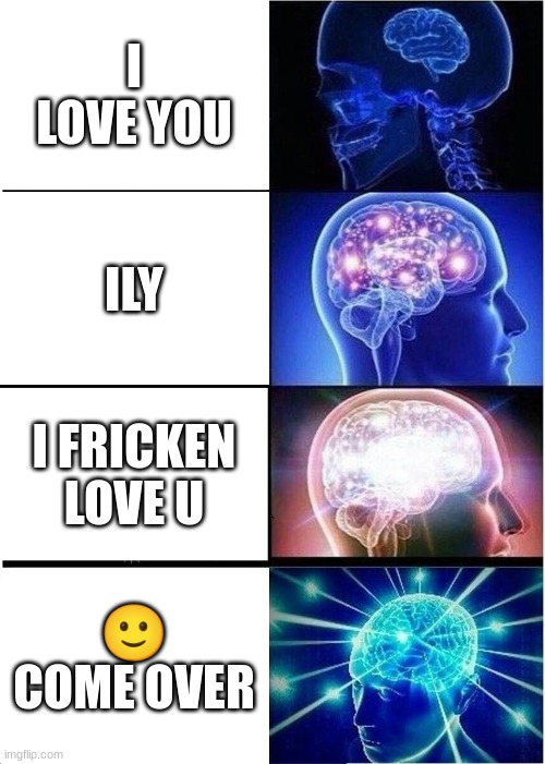 tru | I LOVE YOU; ILY; I FRICKEN LOVE U; 🙂 COME OVER | image tagged in memes,expanding brain | made w/ Imgflip meme maker