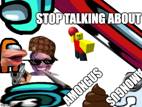 AMONGUS | STOP TALKING ABOUT; AMONGUS; AMONGUS | image tagged in sus,sussy,sussy baka,there is 1 imposter among us,baller,when the imposter is sus | made w/ Imgflip meme maker